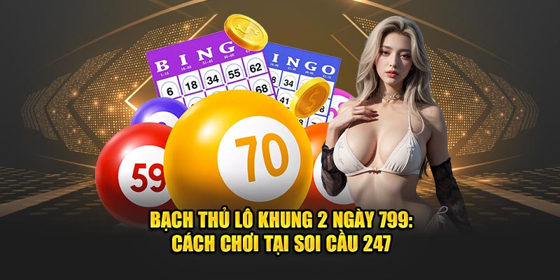 Bạch Thủ Lô Khung 2 Ngày 799: Cách Chơi Tại Soi Cầu 247